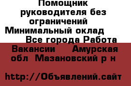 Помощник руководителя(без ограничений) › Минимальный оклад ­ 25 000 - Все города Работа » Вакансии   . Амурская обл.,Мазановский р-н